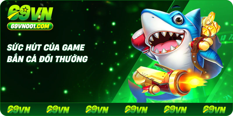 Sức Hút Của Game Bắn Cá Đổi Thưởng